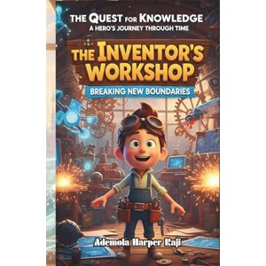 Harper Raji, Ademola The Quest for Knowledge: A Hero’s Journey Through Time: The Inventor’s Workshop: Breaking New Boundaries Harper Raji, Ademola The Quest for Knowledge: A Hero’s Journey Through Time: The Inventor’s Workshop: Breaking New Boundaries