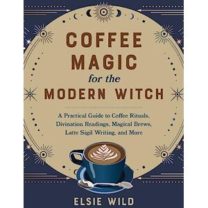 Elsie Wild Coffee Magic for the Modern Witch: A Practical Guide to Coffee Rituals, Divination Readings, Magical Brews, Latte Sigil Writing, and More (Books for Modern Witches) Elsie Wild Coffee Magic for the Modern Witch: A Practical Guide to Coffee Rituals, Divination Readings, Magical Brews, Latte Sigil Writing, and More (Books for Modern Witches)