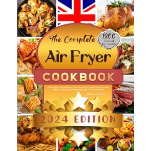 I. Rivera, Glenda The Complete 2024 Air Fryer Cookbook: 1200 Days of Irresistible Air Fryer Recipes for Healthy and Flavourful Meals Ideal for Busy Weeknights and Family Gatherings I. Rivera, Glenda The Complete 2024 Air Fryer Cookbook: 1200 Days of Irresistible Air Fryer Recipes for Healthy and Flavourful Meals Ideal for Busy Weeknights and Family Gatherings