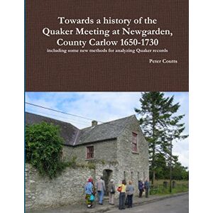 Coutts, Peter Towards a history of the Quaker Meeting at Newgarden, County Carlow 1650-1730 including some New methods for analyzing Quaker records Coutts, Peter Towards a history of the Quaker Meeting at Newgarden, County Carlow 1650-1730 including some New methods for analyzing Quaker records