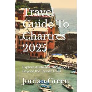 Green, Jordan Travel Guide To Chartres 2025: Explore Authentic Local Spots Beyond the Tourist Trails Green, Jordan Travel Guide To Chartres 2025: Explore Authentic Local Spots Beyond the Tourist Trails