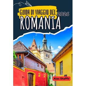 Shaffir, Alec GUIDA DI VIAGGIO DEL ROMANIA 2026: Dove la foresta sussurra e le pietre ricordano Shaffir, Alec GUIDA DI VIAGGIO DEL ROMANIA 2026: Dove la foresta sussurra e le pietre ricordano