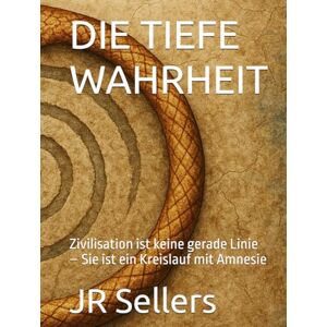 Sellers, JR DIE TIEFE WAHRHEIT: Zivilisation ist keine gerade Linie – Sie ist ein Kreislauf mit Amnesie Sellers, JR DIE TIEFE WAHRHEIT: Zivilisation ist keine gerade Linie – Sie ist ein Kreislauf mit Amnesie