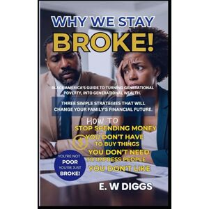 Diggs, E. W WHY WE STAY BROKE : A guide to turning Generational Poverty into Generational wealth.: Debt Management, Credit card Debt, Car Debt, Money management, ... From Real-Poverty to Real-Estate Properties") Diggs, E. W WHY WE STAY BROKE : A guide to turning Generational Poverty into Generational wealth.: Debt Management, Credit card Debt, Car Debt, Money management, ... From Real-Poverty to Real-Estate Properties")