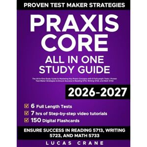 Crane, Lucas Praxis Core: The All-in-One Study Guide to Mastering Key Praxis Concepts with 6 Full-length Tests Proven Test Maker Strategies to Ensure Success in Reading 5713, Writing 5723, and Math 5733 Crane, Lucas Praxis Core: The All-in-One Study Guide to Mastering Key Praxis Concepts with 6 Full-length Tests Proven Test Maker Strategies to Ensure Success in Reading 5713, Writing 5723, and Math 5733