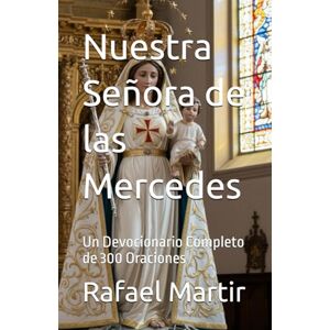 Martir, Rafael Nuestra Señora de las Mercedes: Un Devocionario Completo de 300 Oraciones Martir, Rafael Nuestra Señora de las Mercedes: Un Devocionario Completo de 300 Oraciones