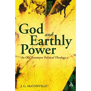 McConville, J. G. God and Earthly Power: An Old Testament Political Theology: An Old Testament Political Theology, Genesis-Kings (Continuum Biblical Studies) McConville, J. G. God and Earthly Power: An Old Testament Political Theology: An Old Testament Political Theology, Genesis-Kings (Continuum Biblical Studies)