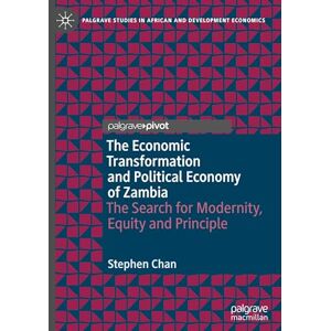 Chan, Stephen The Economic Transformation and Political Economy of Zambia: The Search for Modernity, Equity and Principle (Palgrave Studies in African and Development Economics) Chan, Stephen The Economic Transformation and Political Economy of Zambia: The Search for Modernity, Equity and Principle (Palgrave Studies in African and Development Economics)
