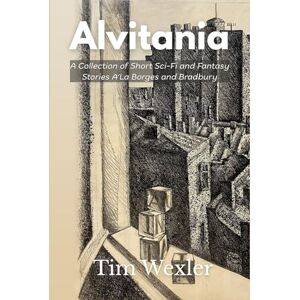 Wexler, Tim Alvitania: A Collection of Short Sci-Fi and Fantasy Stories A’La Borges and Bradbury Wexler, Tim Alvitania: A Collection of Short Sci-Fi and Fantasy Stories A’La Borges and Bradbury