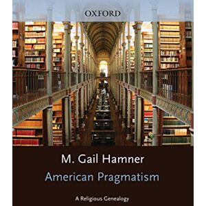 Oxford University Press American Pragmatism: A Religious Genealogy (AAR Reflection and Theory in the Study of Religion) Oxford University Press American Pragmatism: A Religious Genealogy (AAR Reflection and Theory in the Study of Religion)