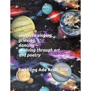 Kroll OSF, Earthling Ade Universe singing, grieving, dancing --evolving through art and poetry (Universe evolving) Kroll OSF, Earthling Ade Universe singing, grieving, dancing --evolving through art and poetry (Universe evolving)