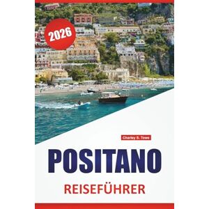 Towe, Charley S. POSITANO REISEFÜHRER 2026: Küstenwanderungen, Strände, lokales Essen, Tagesausflüge und Reisetipps für einen Besuch in Süditalien Towe, Charley S. POSITANO REISEFÜHRER 2026: Küstenwanderungen, Strände, lokales Essen, Tagesausflüge und Reisetipps für einen Besuch in Süditalien