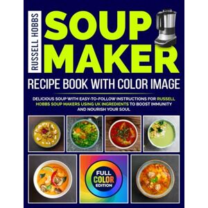 Michell, Nicholas Russell Hobbs Soup Maker Recipe Book With Color Image: Delicious Soup With Easy-to-Follow Instructions for Russell Hobbs Soup Makers Using UK Ingredients to Boost Immunity and Nourish Your Soul Michell, Nicholas Russell Hobbs Soup Maker Recipe Book With Color Image: Delicious Soup With Easy-to-Follow Instructions for Russell Hobbs Soup Makers Using UK Ingredients to Boost Immunity and Nourish Your Soul