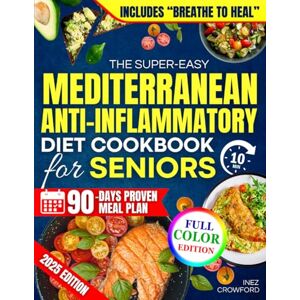 Crowford, Inez The Super-Easy Mediterranean Anti-Inflammatory Diet Cookbook for Seniors: Fast, Flavorful 15-Minute Healing Meals to Reduce Pain and Inflammation, Lose Weight, Boost Energy and Feel 20 Years Younger Crowford, Inez The Super-Easy Mediterranean Anti-Inflammatory Diet Cookbook for Seniors: Fast, Flavorful 15-Minute Healing Meals to Reduce Pain and Inflammation, Lose Weight, Boost Energy and Feel 20 Years Younger