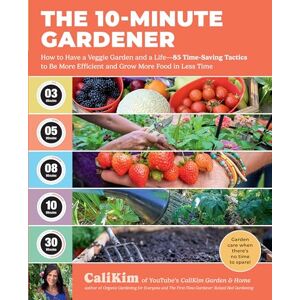 CaliKim The 10-Minute Gardener: How to Have a Veggie Garden and a Life―85 Time-Saving Tactics to Be More Efficient and Grow More Food in Less Time CaliKim The 10-Minute Gardener: How to Have a Veggie Garden and a Life―85 Time-Saving Tactics to Be More Efficient and Grow More Food in Less Time