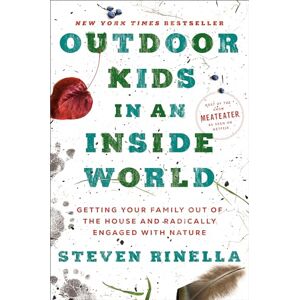 Rinella, Steven Outdoor Kids in an Inside World: Getting Your Family Out of the House and Radically Engaged with Nature Rinella, Steven Outdoor Kids in an Inside World: Getting Your Family Out of the House and Radically Engaged with Nature