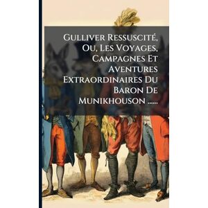 Anonymous Gulliver RessuscitÃ(c), Ou, Les Voyages, Campagnes Et Aventures Extraordinaires Du Baron De Munikhouson ...... Anonymous Gulliver RessuscitÃ(c), Ou, Les Voyages, Campagnes Et Aventures Extraordinaires Du Baron De Munikhouson ......
