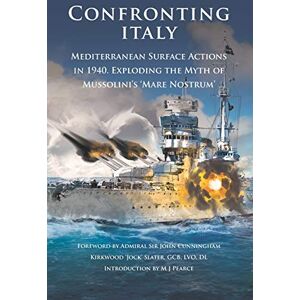Pearce, Mr M J Confronting Italy: Mediterranean Surface Actions in 1940. Exploding the Myth of Mussolini’s ‘Mare Nostrum: 8 (Britannia Naval Histories of World War II) Pearce, Mr M J Confronting Italy: Mediterranean Surface Actions in 1940. Exploding the Myth of Mussolini’s ‘Mare Nostrum: 8 (Britannia Naval Histories of World War II)