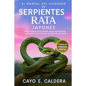 CALDERA, CAYO E. EL MANUAL DEL CUIDADOR DE SERPIENTES RATA JAPONÉS: Guía completa sobre cuidado, salud, alimentación, comportamiento, crianza y tenencia de mascotas CALDERA, CAYO E. EL MANUAL DEL CUIDADOR DE SERPIENTES RATA JAPONÉS: Guía completa sobre cuidado, salud, alimentación, comportamiento, crianza y tenencia de mascotas