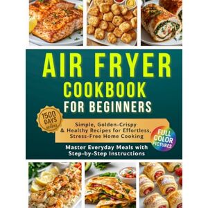 D. Hart, Sofia Air Fryer Cookbook for Beginners: 1500 Days of Simple, Golden-Crispy & Healthy Recipes for Effortless, Stress-Free Home Cooking! Master Everyday Meals with Step-by-Step Instructions D. Hart, Sofia Air Fryer Cookbook for Beginners: 1500 Days of Simple, Golden-Crispy & Healthy Recipes for Effortless, Stress-Free Home Cooking! Master Everyday Meals with Step-by-Step Instructions