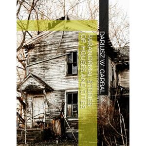 GARBAL, DARIUSZ W PARANORMAL STORIES OF HOUSES AND CITIES GARBAL, DARIUSZ W PARANORMAL STORIES OF HOUSES AND CITIES