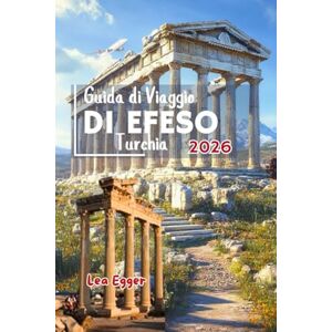 Egger, Lea Guida di Viaggio di Efeso Turchia: Con SELCUK, rovine archeologiche, consigli per famiglie, storia antica, templi, segreti locali con mappe e gite di un giorno a Smirne Egger, Lea Guida di Viaggio di Efeso Turchia: Con SELCUK, rovine archeologiche, consigli per famiglie, storia antica, templi, segreti locali con mappe e gite di un giorno a Smirne