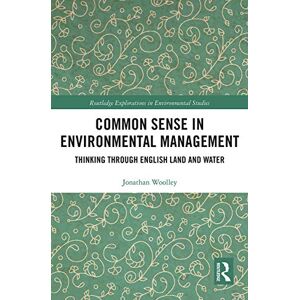 Woolley, Jonathan Common Sense in Environmental Management: Thinking Through English Land and Water (Routledge Explorations in Environmental Studies) Woolley, Jonathan Common Sense in Environmental Management: Thinking Through English Land and Water (Routledge Explorations in Environmental Studies)