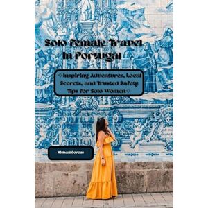 Dorcas, Micheal Solo Female Travel In Portugal: Inspiring Adventures, Local Secrets, and Trusted Safety Tips for Solo Women Dorcas, Micheal Solo Female Travel In Portugal: Inspiring Adventures, Local Secrets, and Trusted Safety Tips for Solo Women