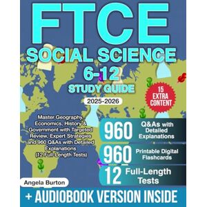 Burton, Angela FTCE Social Science 6-12 Study Guide: Master Geography, Economics, History & Government with Targeted Review, Expert Strategies and 960 Q&As with Detailed Explanations (12 Full-Length Tests) Burton, Angela FTCE Social Science 6-12 Study Guide: Master Geography, Economics, History & Government with Targeted Review, Expert Strategies and 960 Q&As with Detailed Explanations (12 Full-Length Tests)