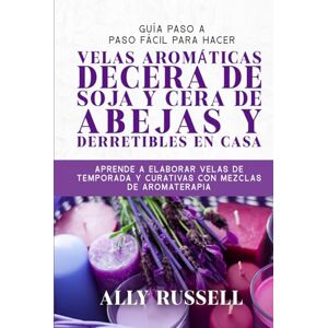 Russell, Ally GUÍA PASO A PASO FÁCIL PARA HACER VELAS AROMÁTICAS DECERA DE SOJA Y CERA DE ABEJAS Y DERRETIBLES EN CASA: APRENDE A ELABORAR VELAS DE TEMPORADA Y CURATIVAS CON MEZCLAS DE AROMATERAPIA Russell, Ally GUÍA PASO A PASO FÁCIL PARA HACER VELAS AROMÁTICAS DECERA DE SOJA Y CERA DE ABEJAS Y DERRETIBLES EN CASA: APRENDE A ELABORAR VELAS DE TEMPORADA Y CURATIVAS CON MEZCLAS DE AROMATERAPIA