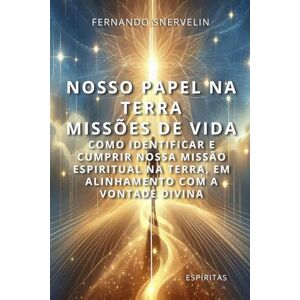 SNERVELIN, FERNANDO NOSSO PAPEL NA TERRA: MISSÕES DE VIDA: COMO IDENTIFICAR E CUMPRIR NOSSA MISSÃO ESPIRITUAL NA TERRA, EM ALINHAMENTO COM A VONTADE DIVINA (ESPÍRITA: CAMINHOS DA ALMA) SNERVELIN, FERNANDO NOSSO PAPEL NA TERRA: MISSÕES DE VIDA: COMO IDENTIFICAR E CUMPRIR NOSSA MISSÃO ESPIRITUAL NA TERRA, EM ALINHAMENTO COM A VONTADE DIVINA (ESPÍRITA: CAMINHOS DA ALMA)