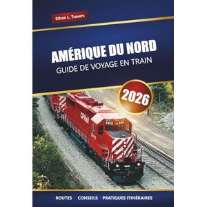 Travers, Ethan L. AMÉRIQUE DU NORD GUIDE DE VOYAGE EN TRAIN 2026: Explorez des voyages en train panoramiques, des itinéraires, des billets et des destinations incontournables à travers le continent Travers, Ethan L. AMÉRIQUE DU NORD GUIDE DE VOYAGE EN TRAIN 2026: Explorez des voyages en train panoramiques, des itinéraires, des billets et des destinations incontournables à travers le continent
