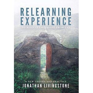 Livingstone, Jonathan Hugh Relearning Experience: To Resolve Emotional Problems Livingstone, Jonathan Hugh Relearning Experience: To Resolve Emotional Problems