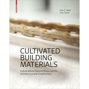 Hebel, Dirk E. Cultivated Building Materials: Industrialized Natural Resources for Architecture and Construction Hebel, Dirk E. Cultivated Building Materials: Industrialized Natural Resources for Architecture and Construction