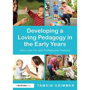 Grimmer, Tamsin Developing a Loving Pedagogy in the Early Years: How Love Fits with Professional Practice Grimmer, Tamsin Developing a Loving Pedagogy in the Early Years: How Love Fits with Professional Practice