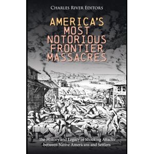 Charles River Editors America’s Most Notorious Frontier Massacres: The History and Legacy of Shocking Attacks between Native Americans and Settlers Charles River Editors America’s Most Notorious Frontier Massacres: The History and Legacy of Shocking Attacks between Native Americans and Settlers