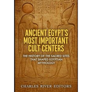Charles River Editors Ancient Egypt’s Most Important Cult Centers: The History of the Sacred Sites that Shaped Egyptian Mythology Charles River Editors Ancient Egypt’s Most Important Cult Centers: The History of the Sacred Sites that Shaped Egyptian Mythology
