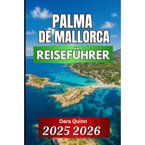 Quinn, Dara PALMA DE MALLORCA REISEFÜHRER 2025 2026: Wichtige Einblicke, lokale Kultur und clevere Reisetipps Quinn, Dara PALMA DE MALLORCA REISEFÜHRER 2025 2026: Wichtige Einblicke, lokale Kultur und clevere Reisetipps