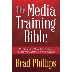 Philips The Media Training Bible: 101 Things You Absolutely, Positively Need To Know Before Your Next Interview Philips The Media Training Bible: 101 Things You Absolutely, Positively Need To Know Before Your Next Interview
