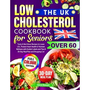 Howard, Cerys The UK Low Cholesterol Cookbook for Seniors Over 60: Tasty & Nutritious Recipes to Lower LDL, Protect Heart Health & Maintain Wellness with Guided Labels and Tips & 30-Day Meal Plan and Shopping List Howard, Cerys The UK Low Cholesterol Cookbook for Seniors Over 60: Tasty & Nutritious Recipes to Lower LDL, Protect Heart Health & Maintain Wellness with Guided Labels and Tips & 30-Day Meal Plan and Shopping List