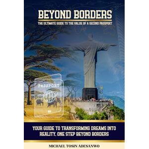 Adesanwo, Michael Tosin BEYOND BORDERS: THE ULTIMATE GUIDE TO THE VALUE OF A SECOND PASSPORT Adesanwo, Michael Tosin BEYOND BORDERS: THE ULTIMATE GUIDE TO THE VALUE OF A SECOND PASSPORT