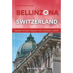 Trails, Heritage Heritage Travel Guide to Bellinzona Switzerland: Insider Tips and Itinerary for a Splendid Journey (Heritage Trails Switzerland) Trails, Heritage Heritage Travel Guide to Bellinzona Switzerland: Insider Tips and Itinerary for a Splendid Journey (Heritage Trails Switzerland)