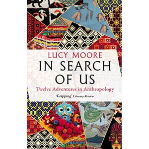 Moore, Lucy In Search of Us: Twelve Adventures in Anthropology Moore, Lucy In Search of Us: Twelve Adventures in Anthropology