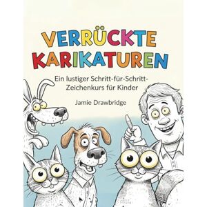 Drawbridge, Jamie Verrückte Karikaturen: Lerne, lustige Figuren mit einfachen Anleitungen und jeder Menge Spaß zu zeichnen, Ein lustiger Schritt-für-Schritt-Zeichenkurs für Kinder Drawbridge, Jamie Verrückte Karikaturen: Lerne, lustige Figuren mit einfachen Anleitungen und jeder Menge Spaß zu zeichnen, Ein lustiger Schritt-für-Schritt-Zeichenkurs für Kinder