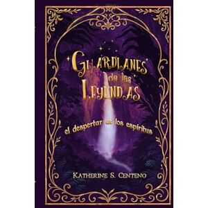 Centeno, Katherine S. Guardianes de las Leyendas: el despertar de los espirítus Centeno, Katherine S. Guardianes de las Leyendas: el despertar de los espirítus