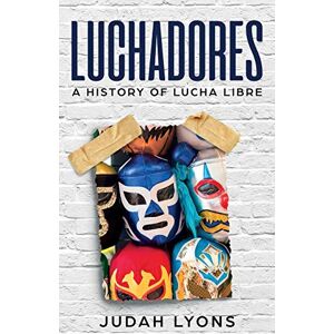 Lyons, Judah Luchadores: A History of Lucha Libre Lyons, Judah Luchadores: A History of Lucha Libre