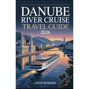 Morgan, Steve Danube river cruise travel guide 2026: Travel Tips, Top Attractions, and Local Secrets for an Unforgettable Trip Morgan, Steve Danube river cruise travel guide 2026: Travel Tips, Top Attractions, and Local Secrets for an Unforgettable Trip