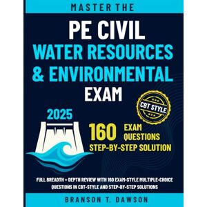 Dawson, Branson T. Master the PE Civil Water Resources & Environmental Exam: Full Breadth + Depth Review with 160 Exam-Style Multiple-Choice Questions in CBT-Style and Step-by-Step Solutions Dawson, Branson T. Master the PE Civil Water Resources & Environmental Exam: Full Breadth + Depth Review with 160 Exam-Style Multiple-Choice Questions in CBT-Style and Step-by-Step Solutions