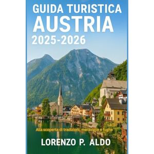 ALDO, MR LORENZO P. GUIDA TURISTICA AUSTRIA 2025-2026: Alla scoperta di tradizioni, meraviglie e fughe ALDO, MR LORENZO P. GUIDA TURISTICA AUSTRIA 2025-2026: Alla scoperta di tradizioni, meraviglie e fughe
