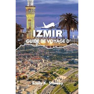 Stanley GUIDE DE VOYAGE D'IZMIR 2025/2026: Explorez la Turquie comme un local avec des itinéraires économiques, des cartes, des plages, des activités familiales, de la nourriture et des conseils d' achats Stanley GUIDE DE VOYAGE D'IZMIR 2025/2026: Explorez la Turquie comme un local avec des itinéraires économiques, des cartes, des plages, des activités familiales, de la nourriture et des conseils d' achats